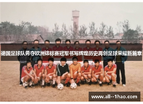 德国足球队勇夺欧洲锦标赛冠军书写辉煌历史再创足球荣耀新篇章