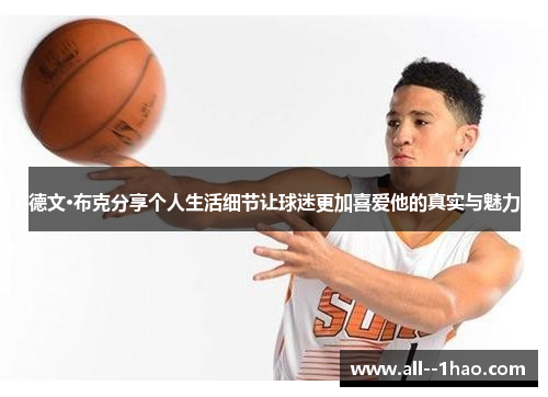 德文·布克分享个人生活细节让球迷更加喜爱他的真实与魅力