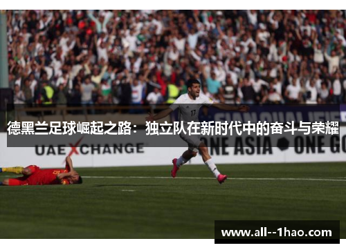 德黑兰足球崛起之路：独立队在新时代中的奋斗与荣耀
