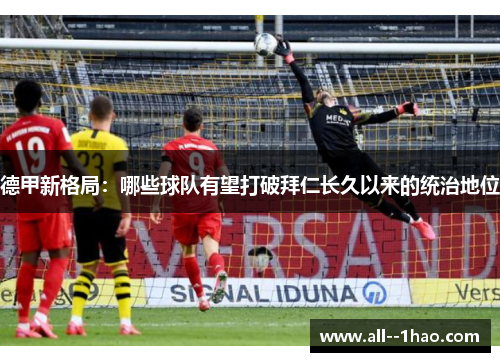 德甲新格局：哪些球队有望打破拜仁长久以来的统治地位