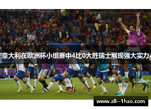 意大利在欧洲杯小组赛中4比0大胜瑞士展现强大实力
