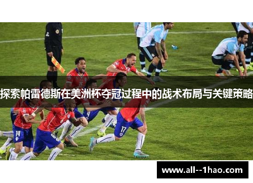 探索帕雷德斯在美洲杯夺冠过程中的战术布局与关键策略 探索帕雷德斯在美洲杯夺冠过程中的战术布局与关键策略