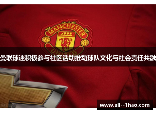 曼联球迷积极参与社区活动推动球队文化与社会责任共融