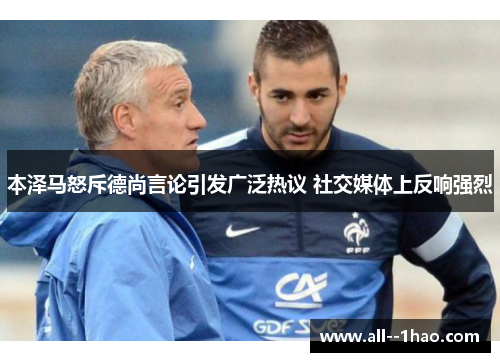 本泽马怒斥德尚言论引发广泛热议 社交媒体上反响强烈