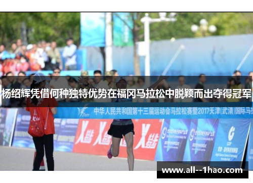 杨绍辉凭借何种独特优势在福冈马拉松中脱颖而出夺得冠军