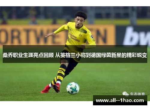 桑乔职业生涯亮点回顾 从英格兰小将到德国绿茵新星的精彩蜕变 桑乔职业生涯亮点回顾 从英格兰小将到德国绿茵新星的精彩蜕变
