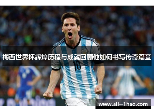 梅西世界杯辉煌历程与成就回顾他如何书写传奇篇章 梅西世界杯辉煌历程与成就回顾他如何书写传奇篇章