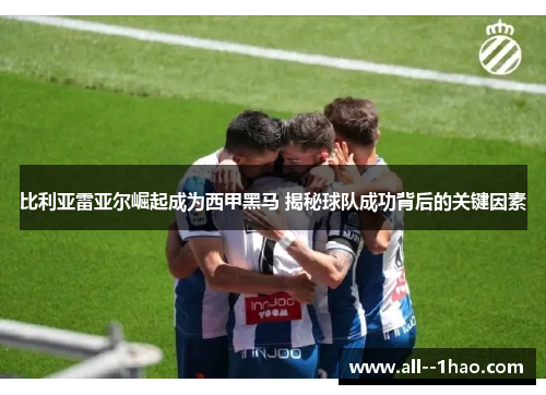 比利亚雷亚尔崛起成为西甲黑马 揭秘球队成功背后的关键因素 比利亚雷亚尔崛起成为西甲黑马 揭秘球队成功背后的关键因素