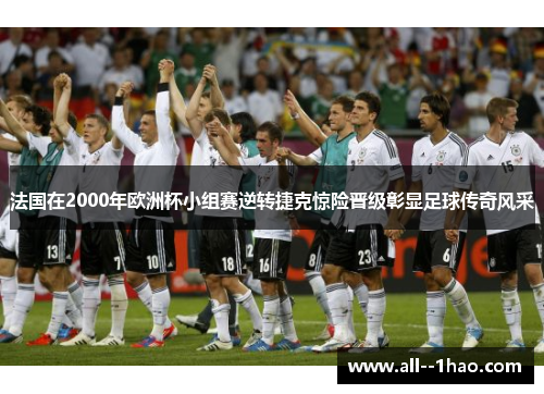 法国在2000年欧洲杯小组赛逆转捷克惊险晋级彰显足球传奇风采
