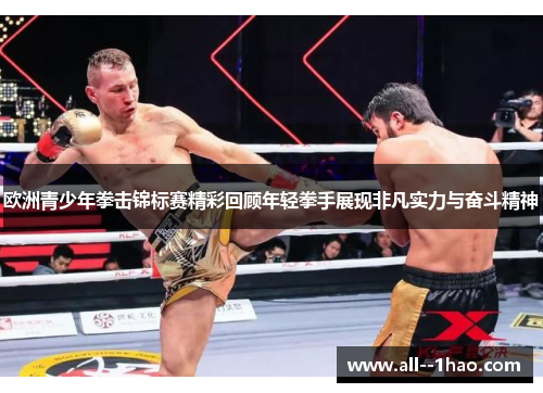 欧洲青少年拳击锦标赛精彩回顾年轻拳手展现非凡实力与奋斗精神 欧洲青少年拳击锦标赛精彩回顾年轻拳手展现非凡实力与奋斗精神