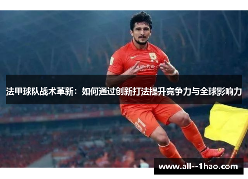 法甲球队战术革新:如何通过创新打法提升竞争力与全球影响力 法甲球队战术革新:如何通过创新打法提升竞争力与全球影响力
