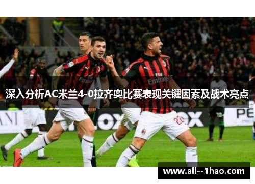 深入分析AC米兰4-0拉齐奥比赛表现关键因素及战术亮点