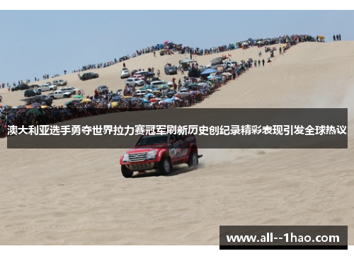 澳大利亚选手勇夺世界拉力赛冠军刷新历史创纪录精彩表现引发全球热议