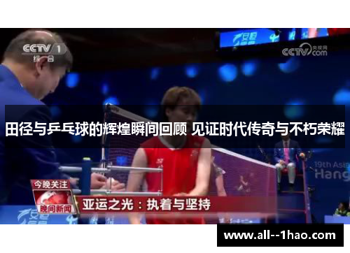 田径与乒乓球的辉煌瞬间回顾 见证时代传奇与不朽荣耀