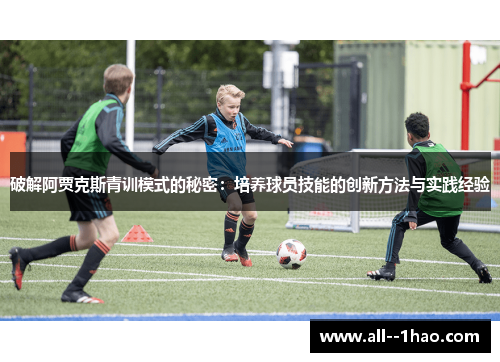 破解阿贾克斯青训模式的秘密：培养球员技能的创新方法与实践经验