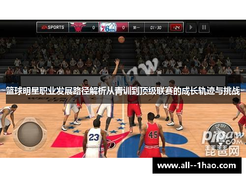 篮球明星职业发展路径解析从青训到顶级联赛的成长轨迹与挑战 篮球明星职业发展路径解析从青训到顶级联赛的成长轨迹与挑战
