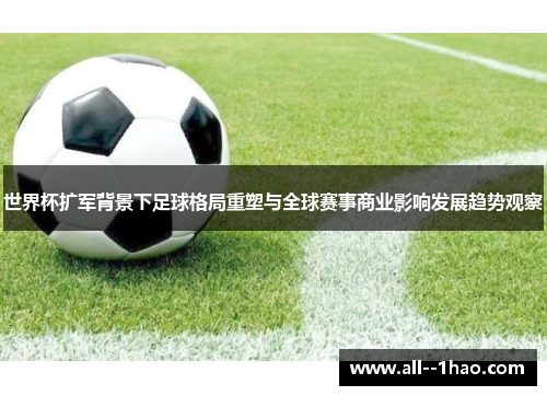 世界杯扩军背景下足球格局重塑与全球赛事商业影响发展趋势观察