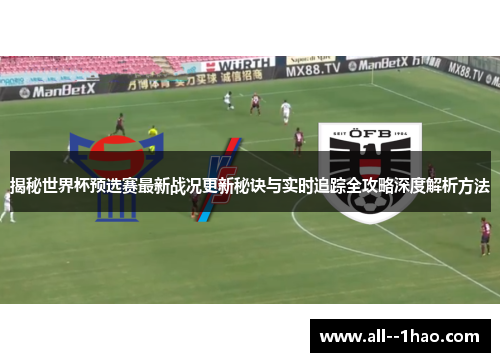 揭秘世界杯预选赛最新战况更新秘诀与实时追踪全攻略深度解析方法 揭秘世界杯预选赛最新战况更新秘诀与实时追踪全攻略深度解析方法
