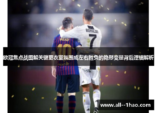 欧冠焦点战图解关键更衣室氛围成左右胜负的隐形变量背后逻辑解析