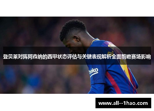 登贝莱对阵阿森纳的西甲状态评估与关键表现解析全面前瞻赛场影响