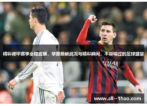 精彩德甲赛事全程直播，掌握最新战况与精彩瞬间，不容错过的足球盛宴