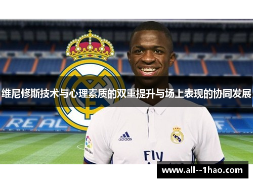 维尼修斯技术与心理素质的双重提升与场上表现的协同发展