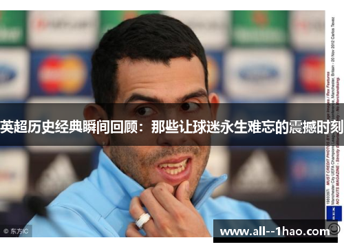 英超历史经典瞬间回顾：那些让球迷永生难忘的震撼时刻
