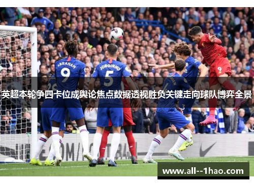 英超本轮争四卡位成舆论焦点数据透视胜负关键走向球队博弈全景 英超本轮争四卡位成舆论焦点数据透视胜负关键走向球队博弈全景