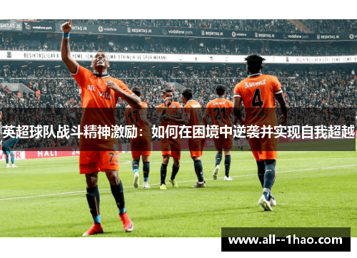 英超球队战斗精神激励:如何在困境中逆袭并实现自我超越 英超球队战斗精神激励:如何在困境中逆袭并实现自我超越