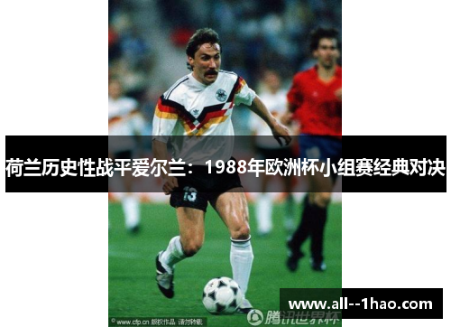 荷兰历史性战平爱尔兰：1988年欧洲杯小组赛经典对决