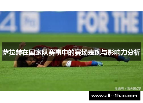 萨拉赫在国家队赛事中的赛场表现与影响力分析