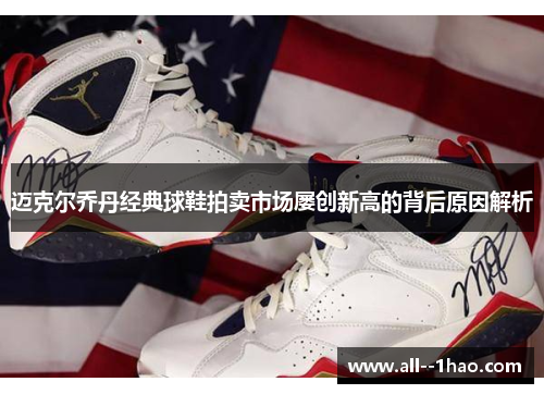 迈克尔乔丹经典球鞋拍卖市场屡创新高的背后原因解析 迈克尔乔丹经典球鞋拍卖市场屡创新高的背后原因解析
