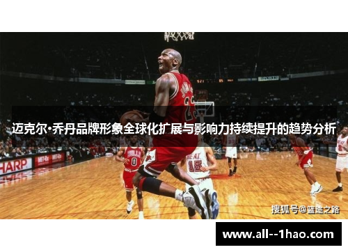 迈克尔·乔丹品牌形象全球化扩展与影响力持续提升的趋势分析 迈克尔·乔丹品牌形象全球化扩展与影响力持续提升的趋势分析