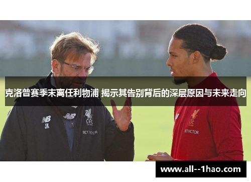 克洛普赛季末离任利物浦 揭示其告别背后的深层原因与未来走向 克洛普赛季末离任利物浦 揭示其告别背后的深层原因与未来走向