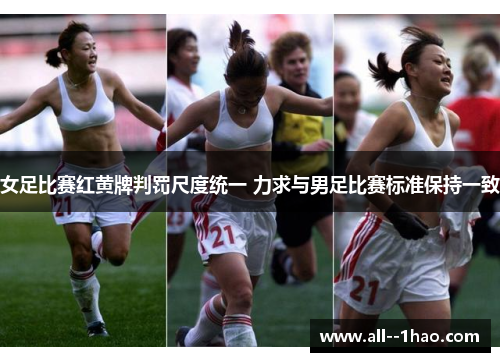 女足比赛红黄牌判罚尺度统一 力求与男足比赛标准保持一致 女足比赛红黄牌判罚尺度统一 力求与男足比赛标准保持一致