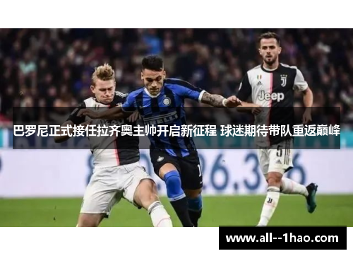 巴罗尼正式接任拉齐奥主帅开启新征程 球迷期待带队重返巅峰 巴罗尼正式接任拉齐奥主帅开启新征程 球迷期待带队重返巅峰