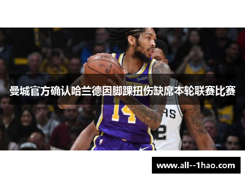 曼城官方确认哈兰德因脚踝扭伤缺席本轮联赛比赛