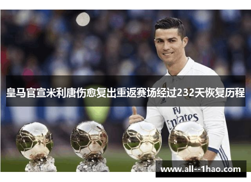 皇马官宣米利唐伤愈复出重返赛场经过232天恢复历程 皇马官宣米利唐伤愈复出重返赛场经过232天恢复历程