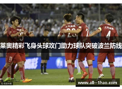 莱奥精彩飞身头球攻门助力球队突破波兰防线