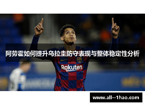 阿劳霍如何提升乌拉圭防守表现与整体稳定性分析