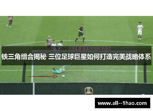 铁三角组合揭秘 三位足球巨星如何打造完美战略体系