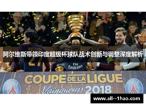 阿尔维斯带领印度超级杯球队战术创新与调整深度解析