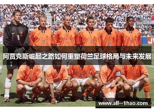 阿贾克斯崛起之路如何重塑荷兰足球格局与未来发展