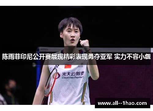 陈雨菲印尼公开赛展现精彩表现勇夺亚军 实力不容小觑