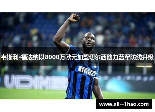 韦斯利·福法纳以8000万欧元加盟切尔西助力蓝军防线升级