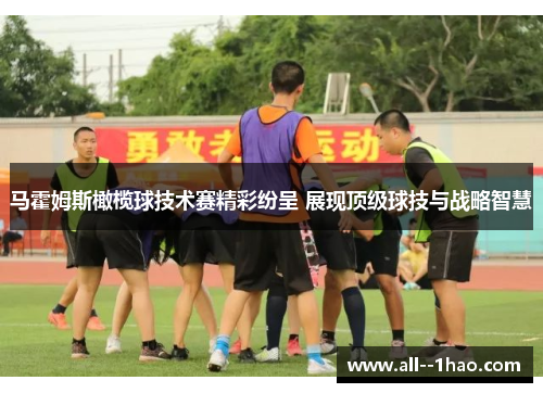 马霍姆斯橄榄球技术赛精彩纷呈 展现顶级球技与战略智慧 马霍姆斯橄榄球技术赛精彩纷呈 展现顶级球技与战略智慧