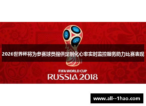 2026世界杯将为参赛球员提供定制化心率实时监控服务助力比赛表现 2026世界杯将为参赛球员提供定制化心率实时监控服务助力比赛表现