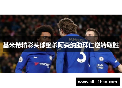 基米希精彩头球绝杀阿森纳助拜仁逆转取胜