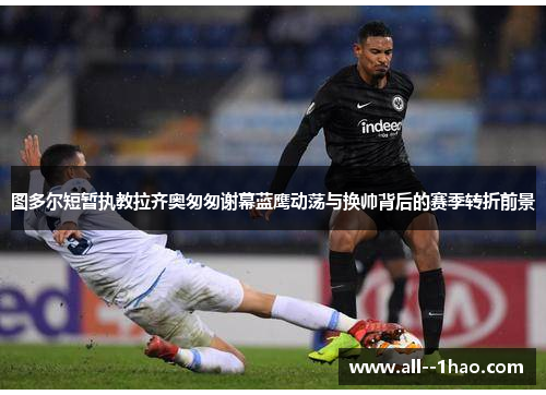 图多尔短暂执教拉齐奥匆匆谢幕蓝鹰动荡与换帅背后的赛季转折前景 图多尔短暂执教拉齐奥匆匆谢幕蓝鹰动荡与换帅背后的赛季转折前景