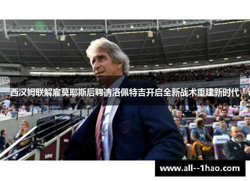 西汉姆联解雇莫耶斯后聘请洛佩特吉开启全新战术重建新时代